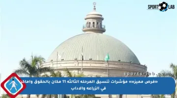 «فرص مميزة» مؤشرات تنسيق المرحلة الثالثة 11 مكان بالحقوق وأماكن في الزراعة والآداب